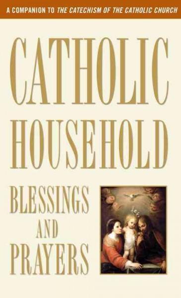 Catholic Household Blessings and Prayers: A Companion to the Catechism of the Catholic Church by U S Catholic Bishops ( - Unique Catholic Gifts