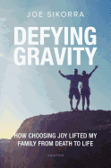 Defying Gravity: How Choosing Joy Lifted My Family from Death to Life by Joe Sikorra - Unique Catholic Gifts