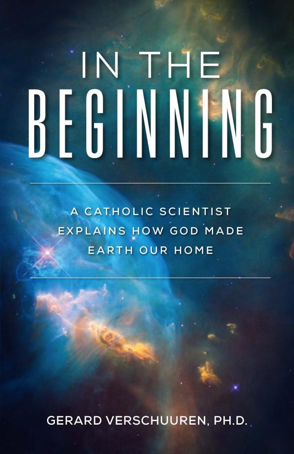 In the Beginning A Catholic Scientist Explains How God Made Earth Our Home by Dr. Gerard Verschuuren - Unique Catholic Gifts