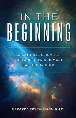 In the Beginning A Catholic Scientist Explains How God Made Earth Our Home by Dr. Gerard Verschuuren - Unique Catholic Gifts