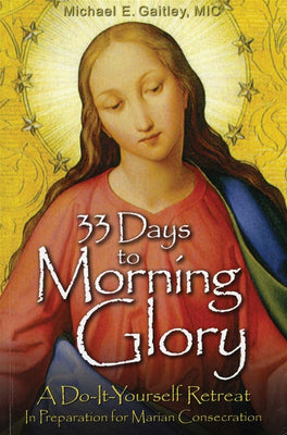 33 Days to Morning Glory A Do-It-Yourself Retreat in Preparation for Marian Consecration by Fr. Michael Gaitley M.I.C. - Unique Catholic Gifts